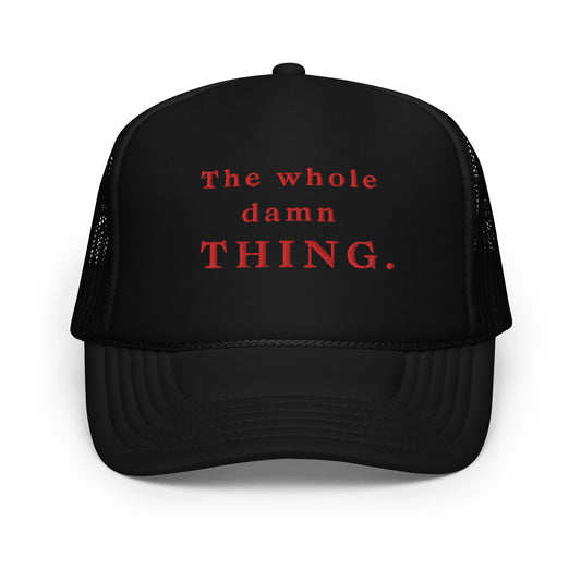 The Whole Damn Thing Foam Trucker Hat